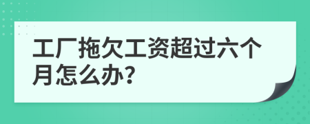 工厂拖欠工资超过六个月怎么办？