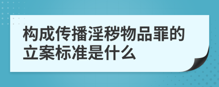 构成传播淫秽物品罪的立案标准是什么