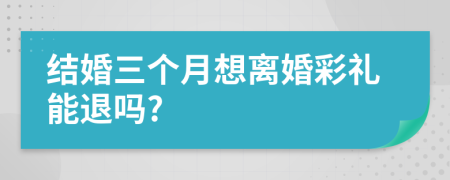 结婚三个月想离婚彩礼能退吗?