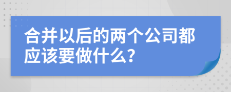 合并以后的两个公司都应该要做什么？