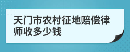 天门市农村征地赔偿律师收多少钱