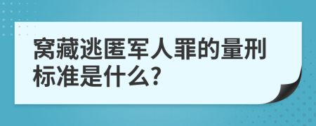 窝藏逃匿军人罪的量刑标准是什么?