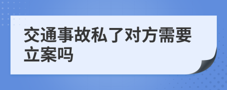 交通事故私了对方需要立案吗