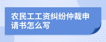 农民工工资纠纷仲裁申请书怎么写