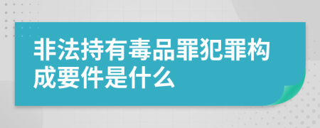 非法持有毒品罪犯罪构成要件是什么