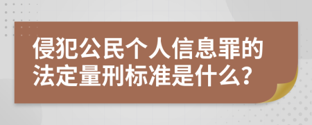 侵犯公民个人信息罪的法定量刑标准是什么？