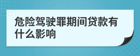 危险驾驶罪期间贷款有什么影响