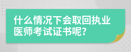 什么情况下会取回执业医师考试证书呢？