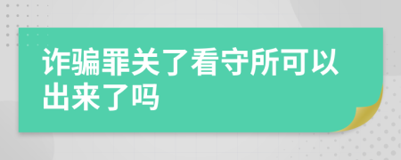 诈骗罪关了看守所可以出来了吗
