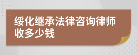 绥化继承法律咨询律师收多少钱