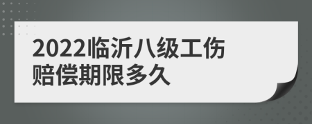 2022临沂八级工伤赔偿期限多久