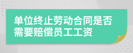 单位终止劳动合同是否需要赔偿员工工资