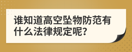 谁知道高空坠物防范有什么法律规定呢？