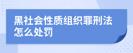 黑社会性质组织罪刑法怎么处罚