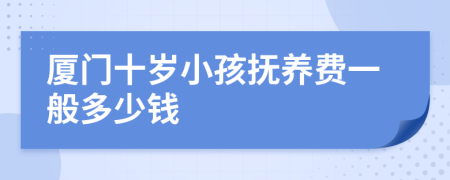 厦门十岁小孩抚养费一般多少钱