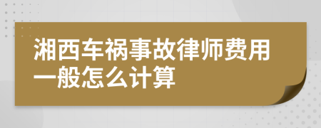 湘西车祸事故律师费用一般怎么计算