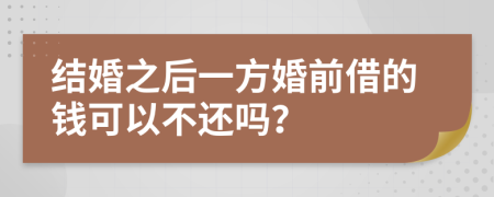 结婚之后一方婚前借的钱可以不还吗？