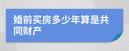 婚前买房多少年算是共同财产