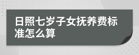 日照七岁子女抚养费标准怎么算