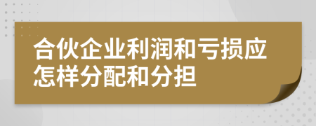 合伙企业利润和亏损应怎样分配和分担