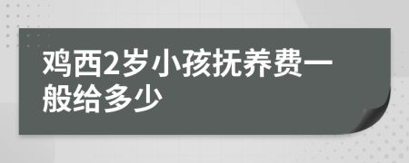 鸡西2岁小孩抚养费一般给多少