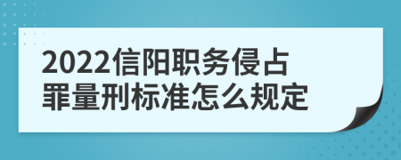 2022信阳职务侵占罪量刑标准怎么规定