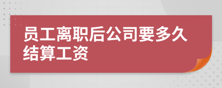 员工离职后公司要多久结算工资