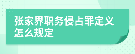 张家界职务侵占罪定义怎么规定