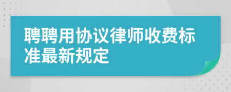 聘聘用协议律师收费标准最新规定