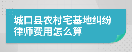 城口县农村宅基地纠纷律师费用怎么算