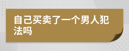 自己买卖了一个男人犯法吗