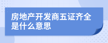 房地产开发商五证齐全是什么意思