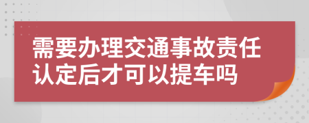 需要办理交通事故责任认定后才可以提车吗