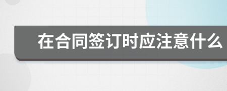 在合同签订时应注意什么