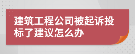 建筑工程公司被起诉投标了建议怎么办