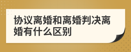 协议离婚和离婚判决离婚有什么区别