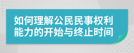 如何理解公民民事权利能力的开始与终止时间