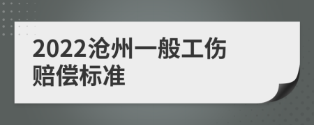 2022沧州一般工伤赔偿标准