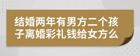 结婚两年有男方二个孩子离婚彩礼钱给女方么