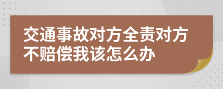 交通事故对方全责对方不赔偿我该怎么办