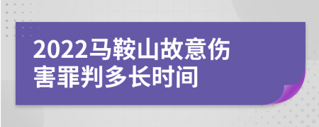 2022马鞍山故意伤害罪判多长时间