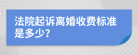 法院起诉离婚收费标准是多少？