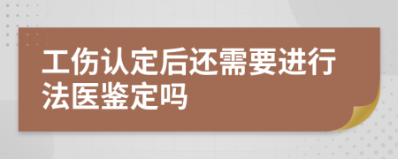 工伤认定后还需要进行法医鉴定吗