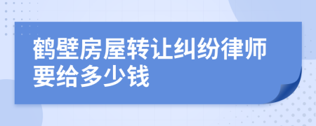 鹤壁房屋转让纠纷律师要给多少钱