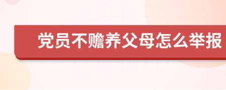 党员不赡养父母怎么举报