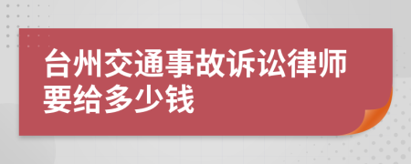 台州交通事故诉讼律师要给多少钱