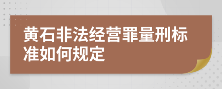 黄石非法经营罪量刑标准如何规定