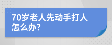 70岁老人先动手打人怎么办?
