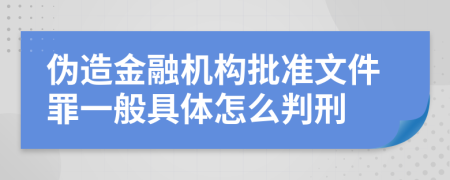 伪造金融机构批准文件罪一般具体怎么判刑