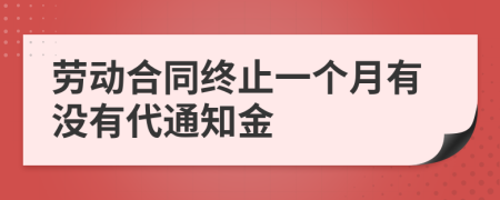 劳动合同终止一个月有没有代通知金